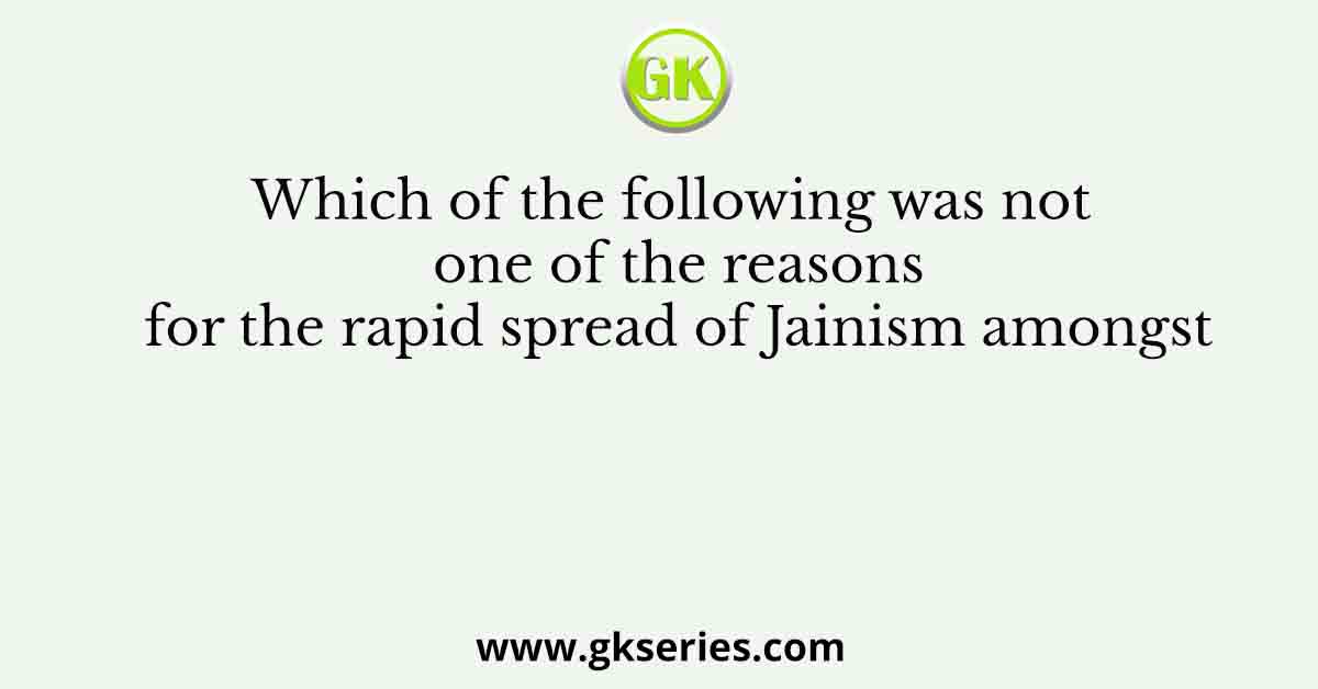 Which of the following was not one of the reasons for the rapid spread of Jainism amongst