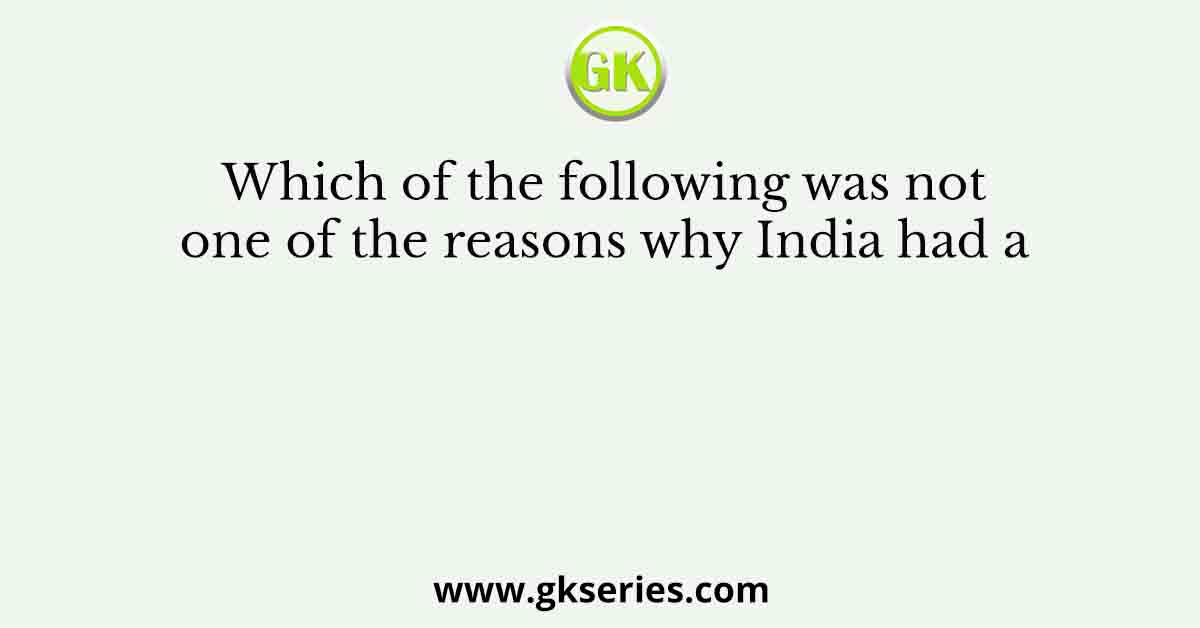 Which of the following was not one of the reasons why India had a