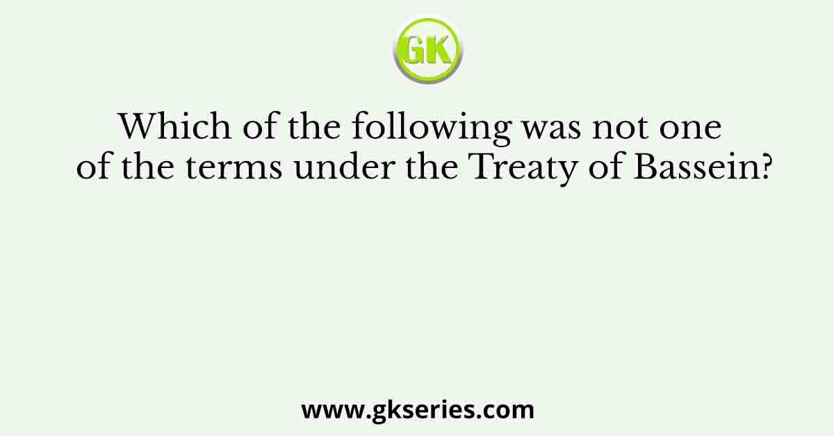 Which of the following was not one of the terms under the Treaty of Bassein?