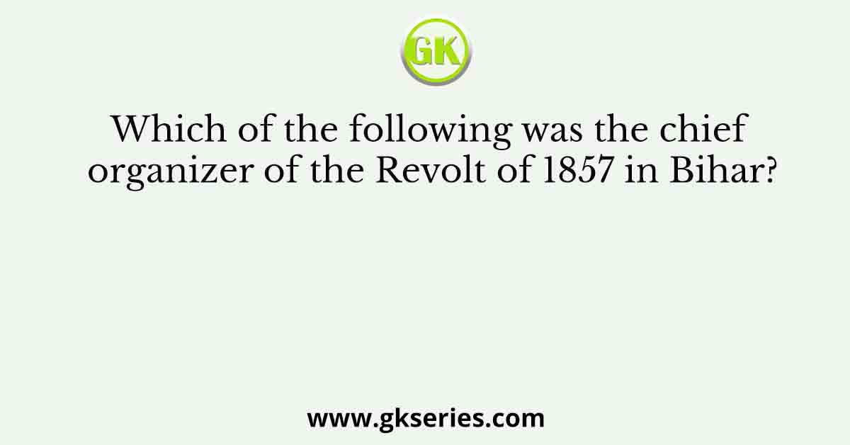 Which of the following was the chief organizer of the Revolt of 1857 in Bihar?