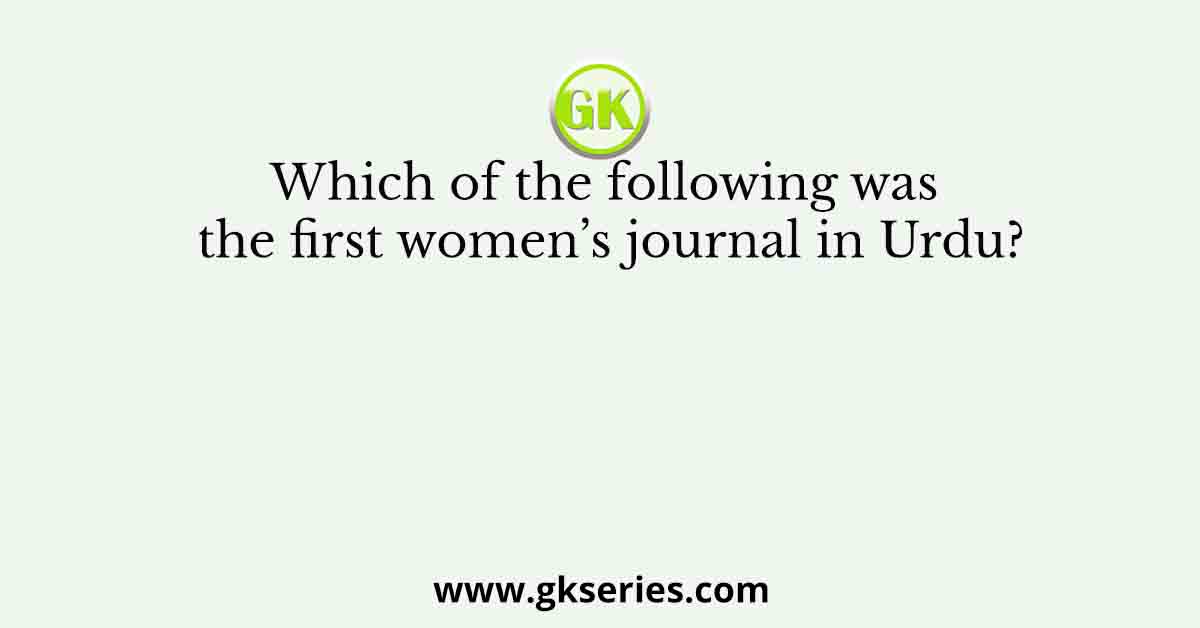 Which of the following was the first women’s journal in Urdu?