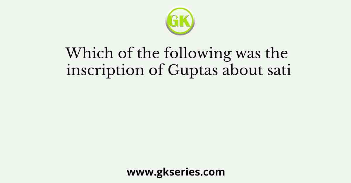 Which of the following was the inscription of Guptas about sati