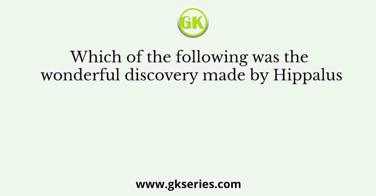 Which of the following was the wonderful discovery made by Hippalus