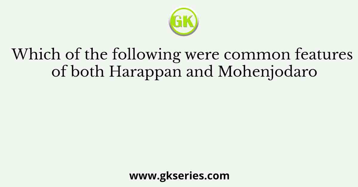 Which of the following were common features of both Harappan and Mohenjodaro