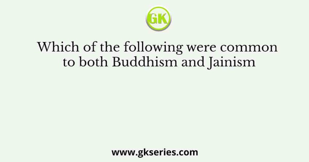 Which of the following were common to both Buddhism and Jainism