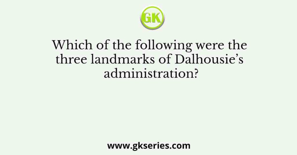 Which of the following were the three landmarks of Dalhousie’s administration?