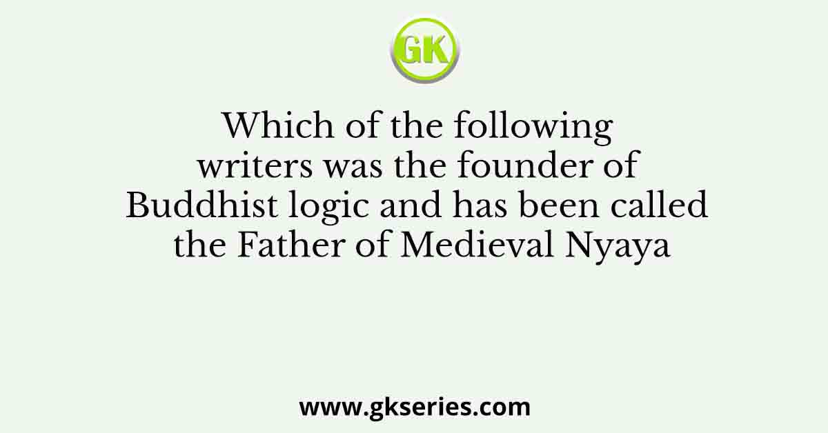 Which of the following writers was the founder of Buddhist logic and has been called the Father of Medieval Nyaya