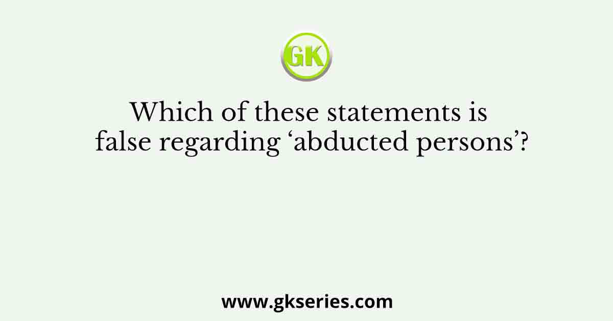 Which of these statements is false regarding ‘abducted persons’?