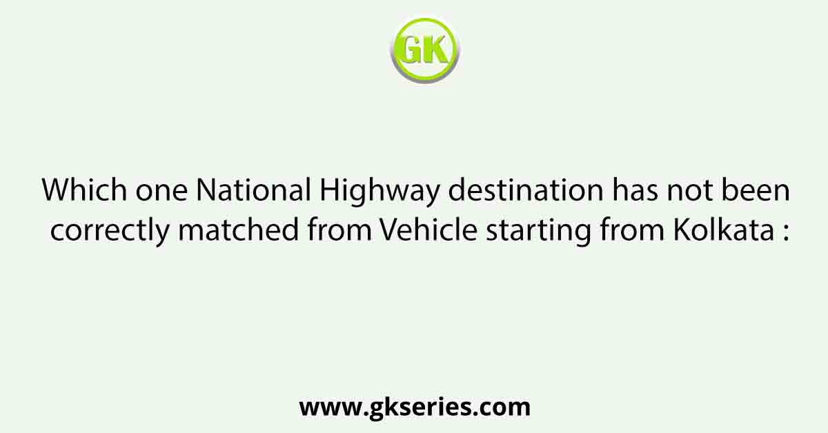 Which one National Highway destination has not been correctly matched from Vehicle starting from Kolkata :