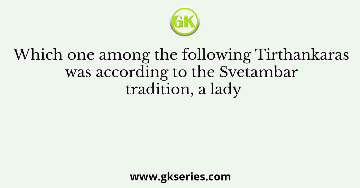Which one among the following Tirthankaras was according to the Svetambar tradition, a lady