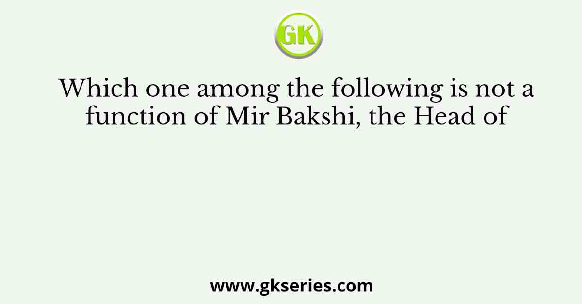 Which one among the following is not a function of Mir Bakshi, the Head of