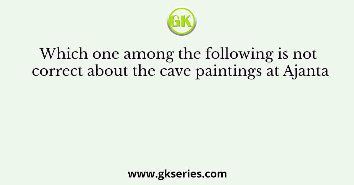 Which one among the following is not correct about the cave paintings at Ajanta