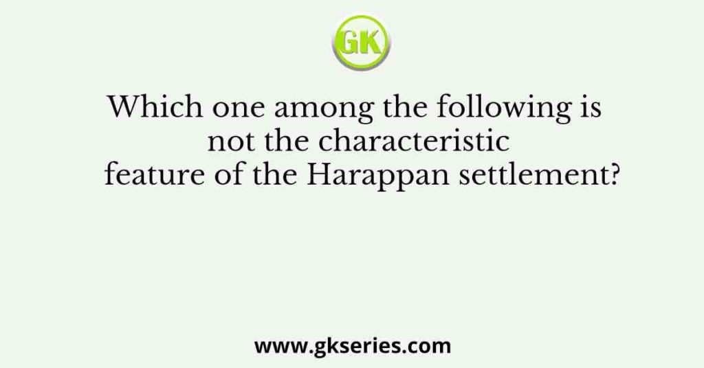 Which one among the following is not the characteristic feature of the Harappan settlement?