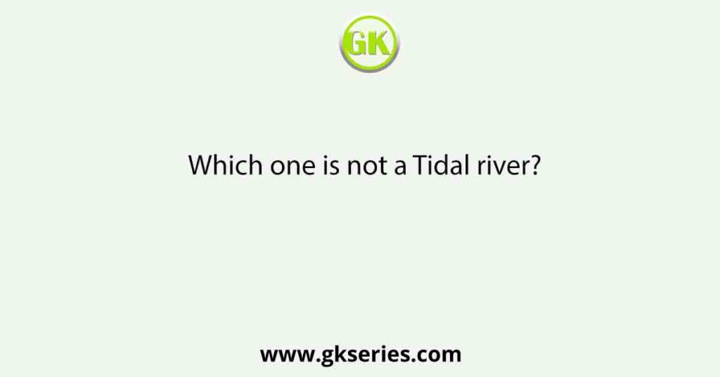 Which one is not a Tidal river?