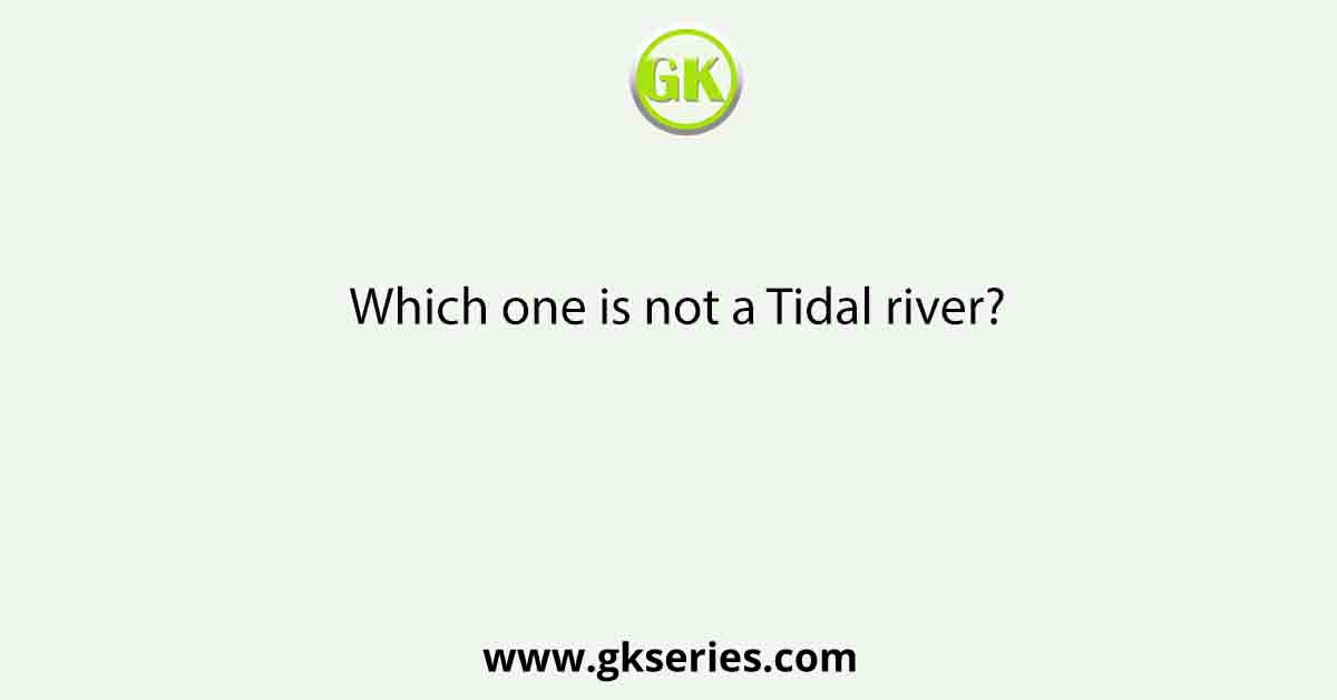 Which one is not a Tidal river?