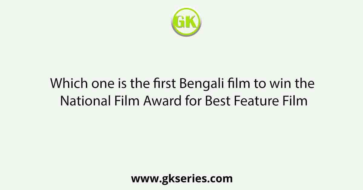 Which one is the first Bengali film to win the National Film Award for Best Feature Film