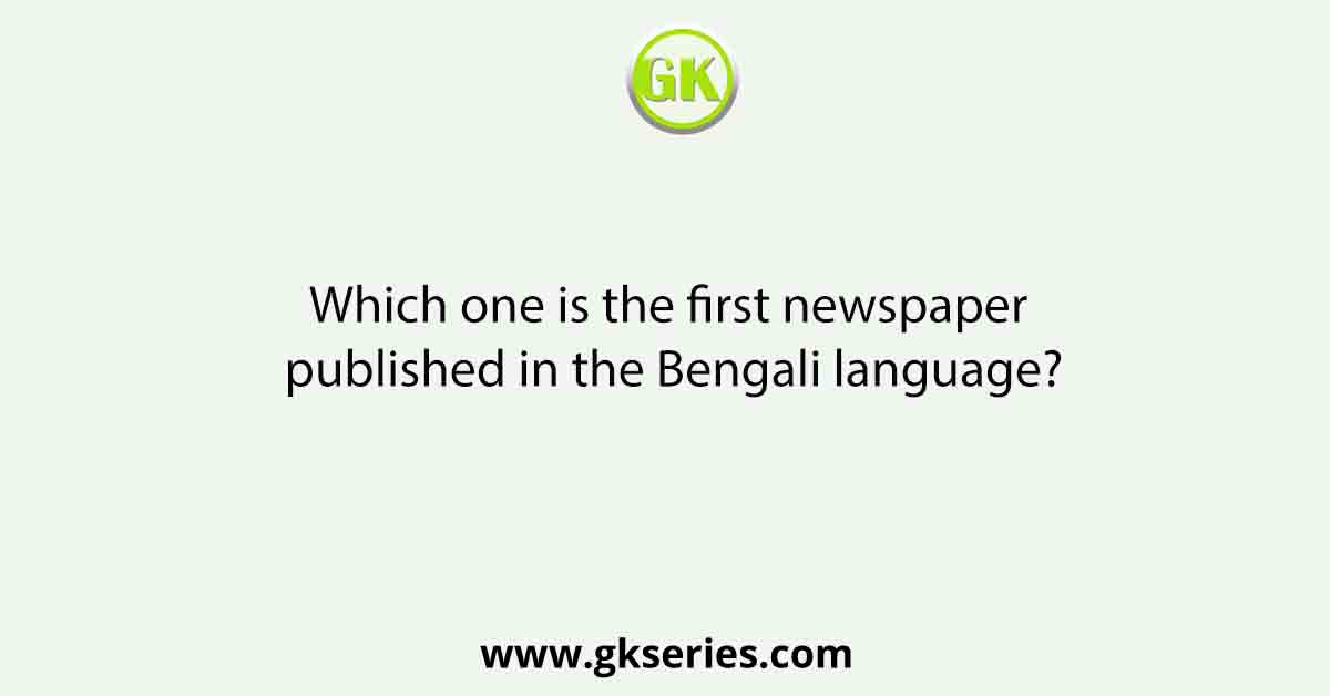 Which one is the first newspaper published in the Bengali language?
