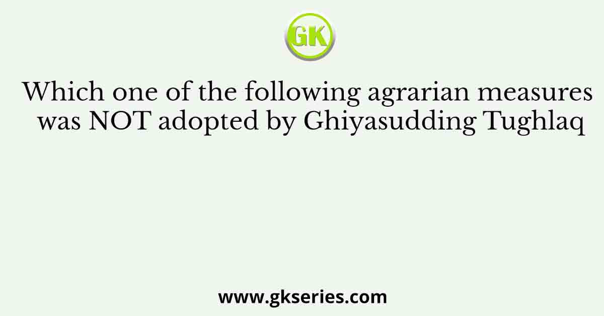 Which one of the following agrarian measures was NOT adopted by Ghiyasudding Tughlaq