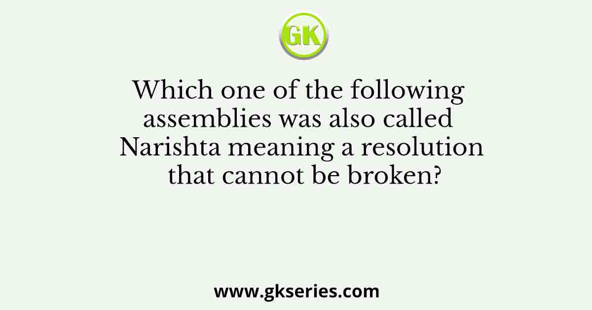 Which one of the following assemblies was also called Narishta meaning a resolution that cannot be broken?
