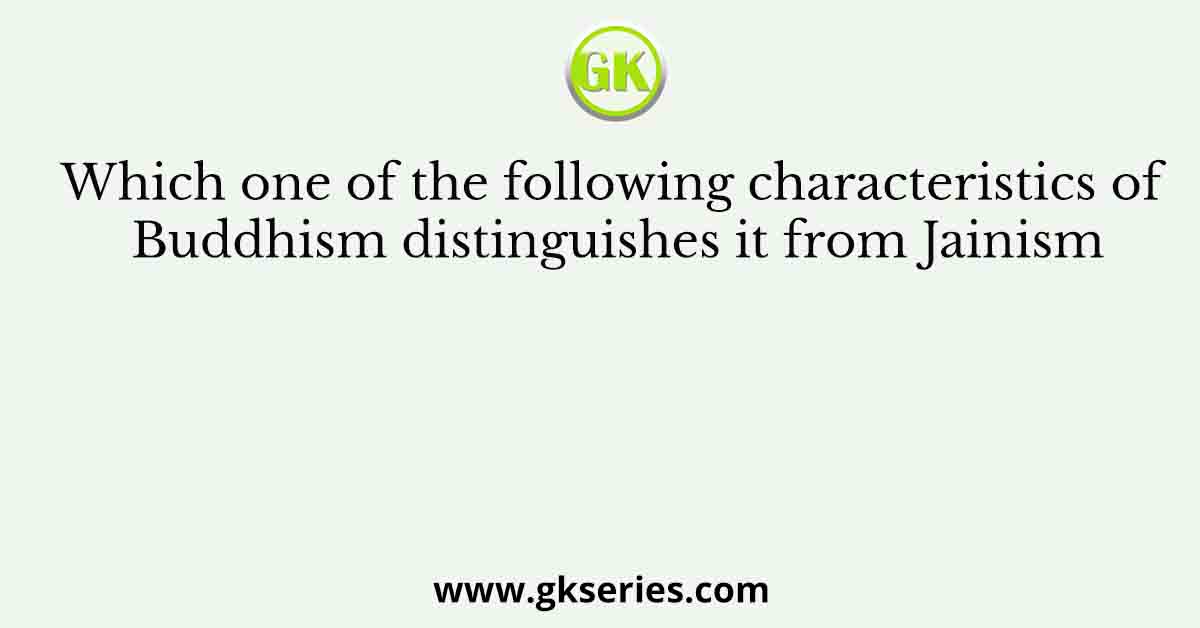Which one of the following characteristics of Buddhism distinguishes it from Jainism