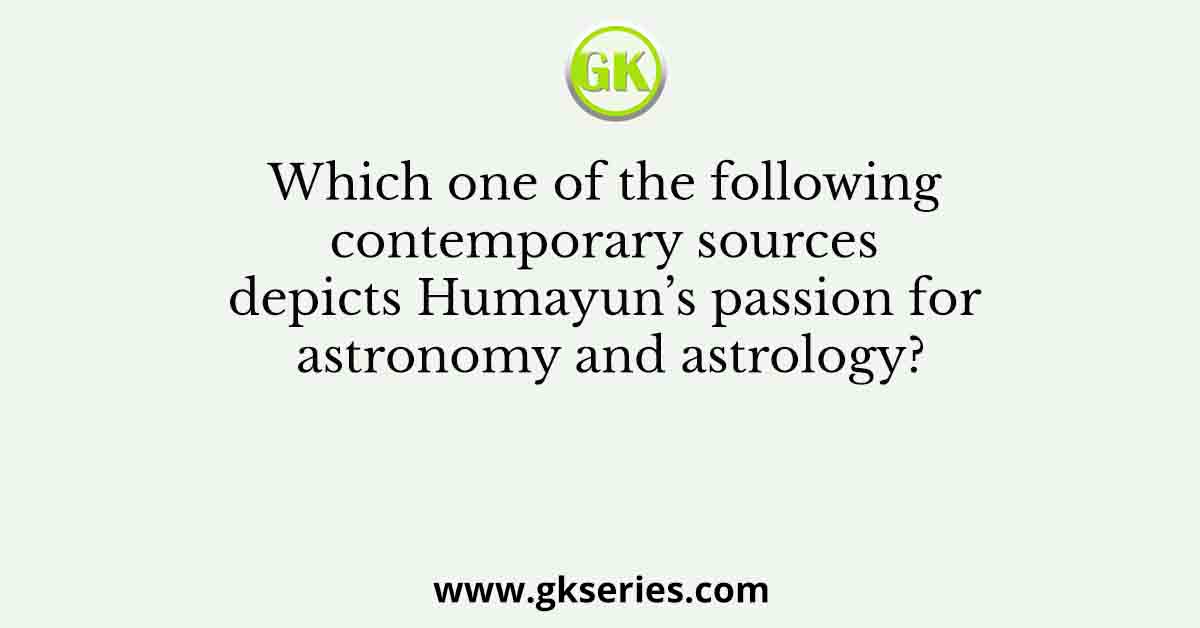 Which one of the following contemporary sources depicts Humayun’s passion for astronomy and astrology?