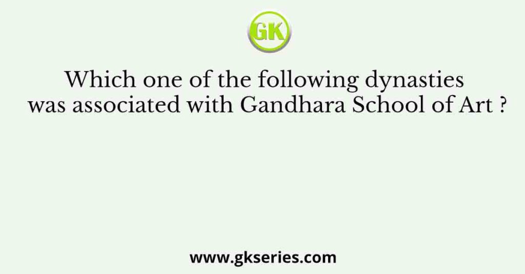 Which one of the following dynasties was associated with Gandhara School of Art ?