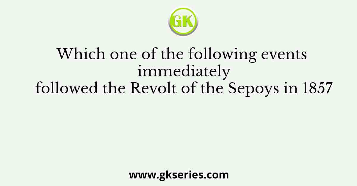 Which one of the following events immediately followed the Revolt of the Sepoys in 1857