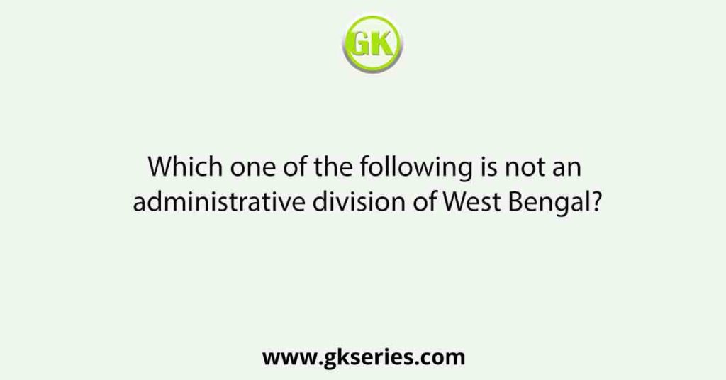 Which one of the following is not an administrative division of West Bengal?