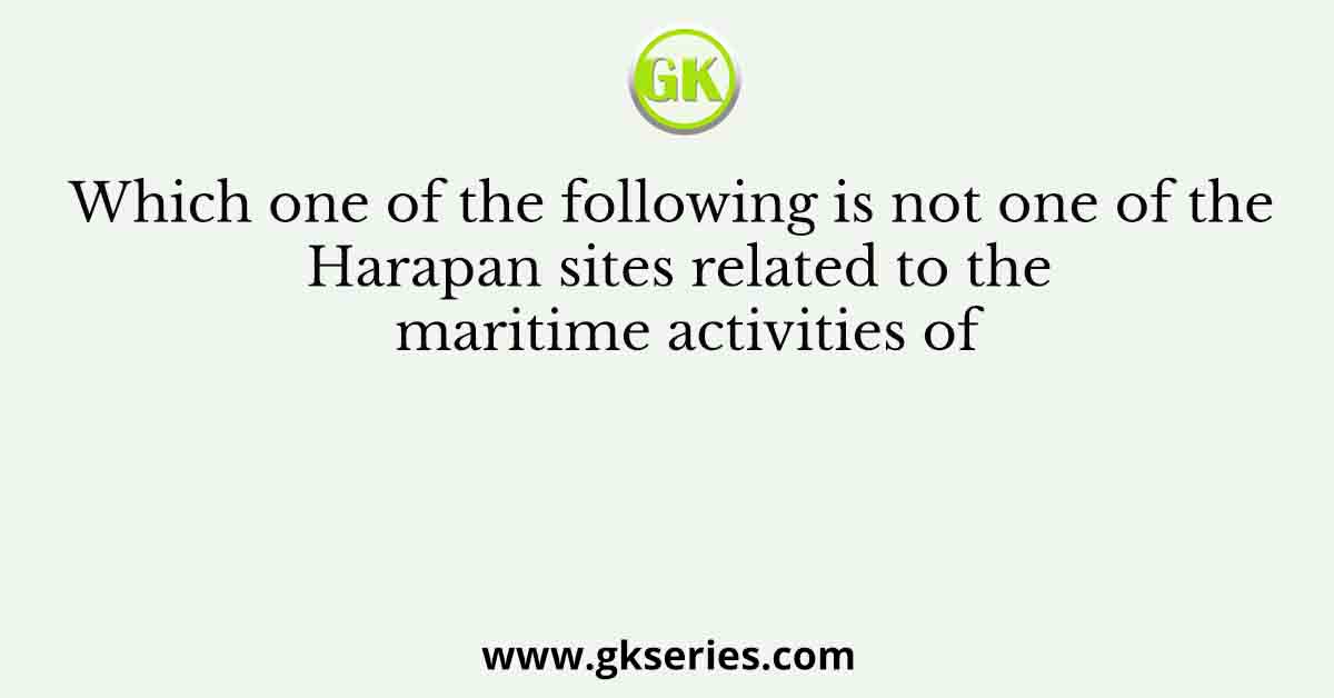 Which one of the following is not one of the Harapan sites related to the maritime activities of