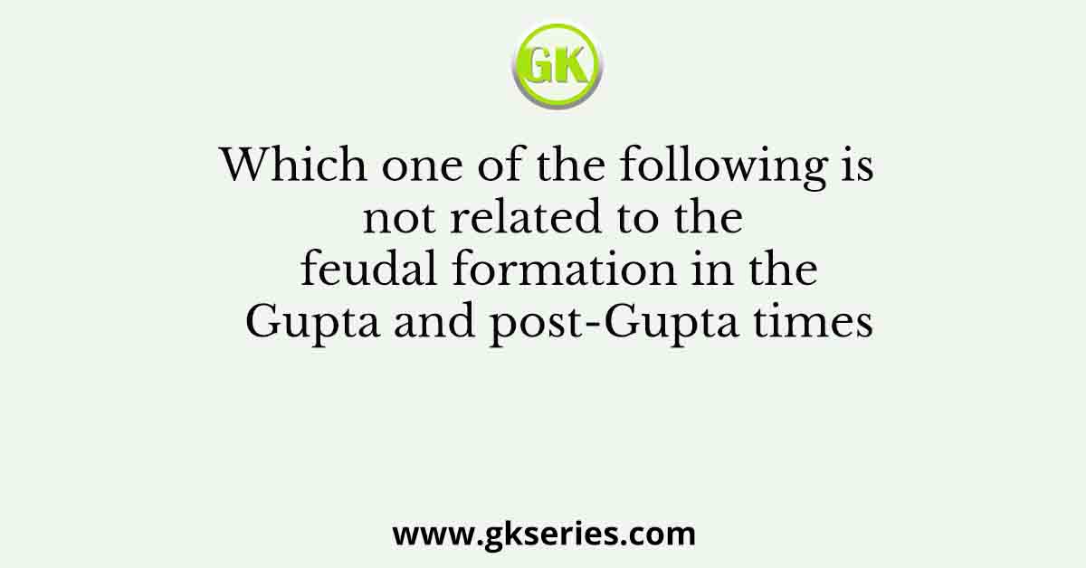 Which one of the following is not related to the feudal formation in the Gupta and post-Gupta times