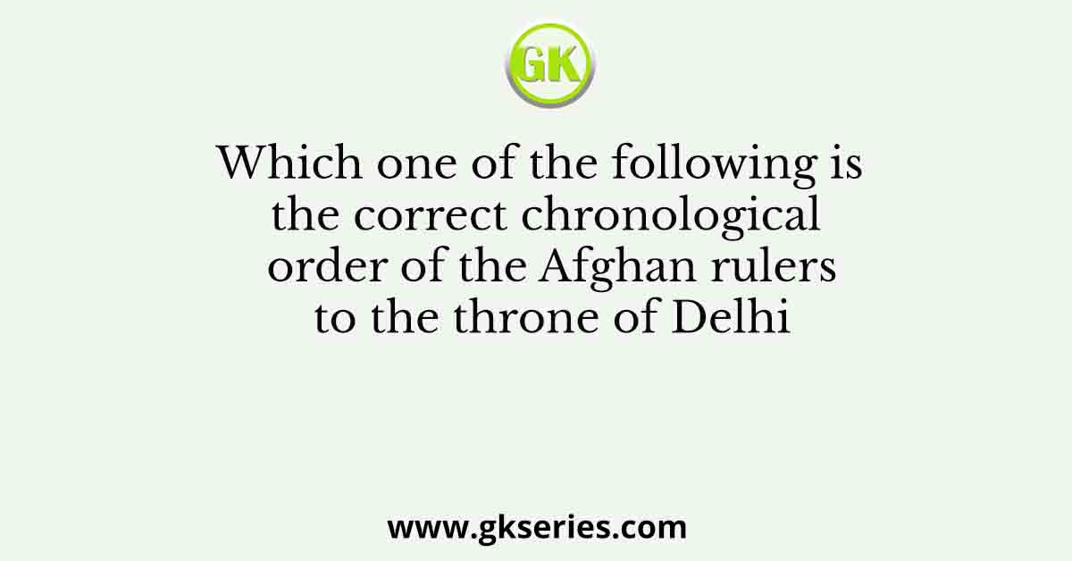 Which one of the following is the correct chronological order of the Afghan rulers to the throne of Delhi