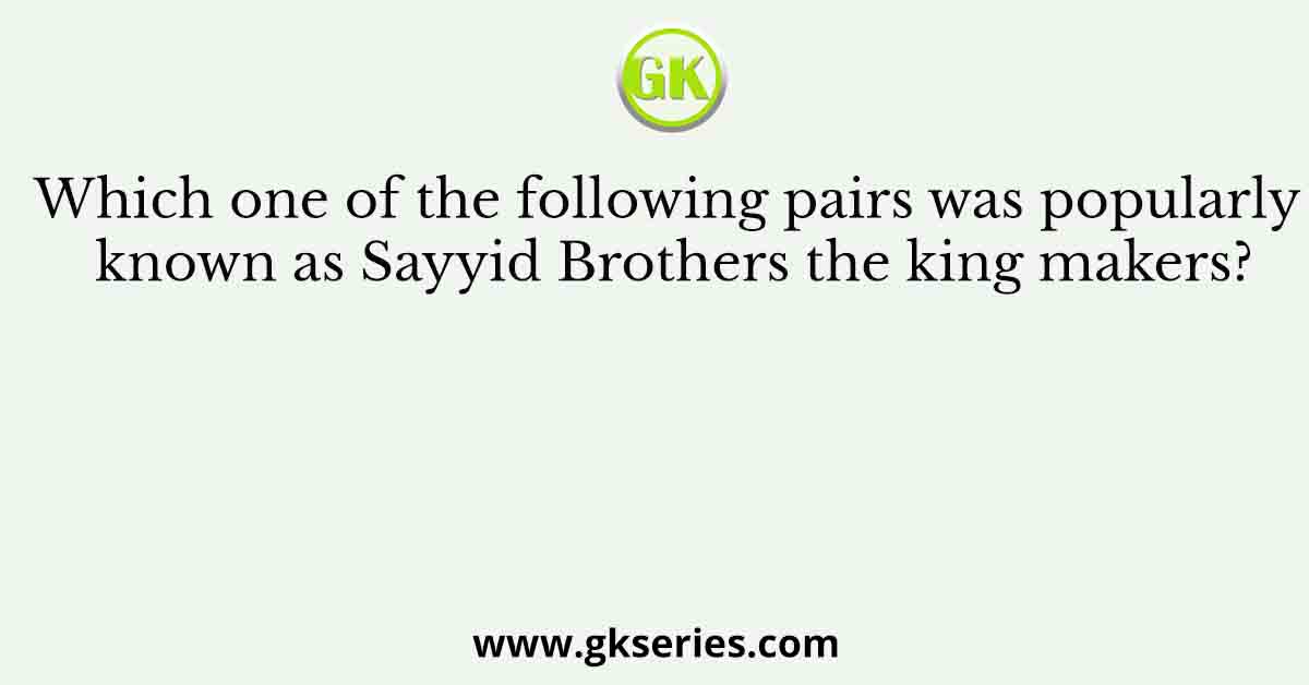 Which one of the following pairs was popularly known as Sayyid Brothers the king makers?