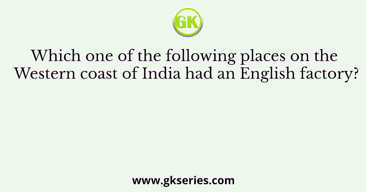 Which one of the following places on the Western coast of India had an English factory?