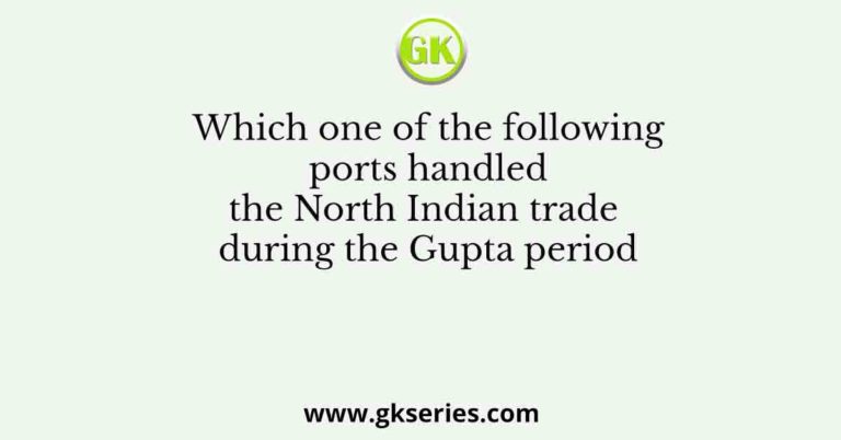 Which one of the following ports handled the North Indian trade during ...