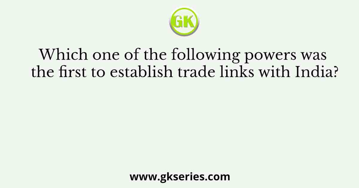 Which one of the following powers was the first to establish trade links with India?