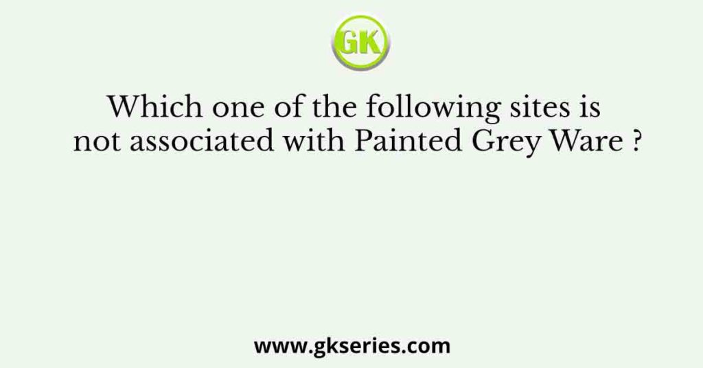 Which one of the following sites is not associated with Painted Grey Ware ?