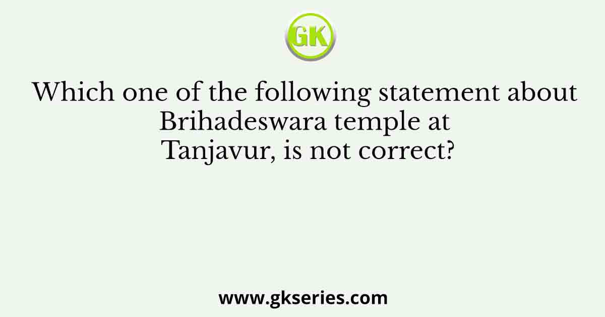 Which one of the following statement about Brihadeswara temple at Tanjavur, is not correct?