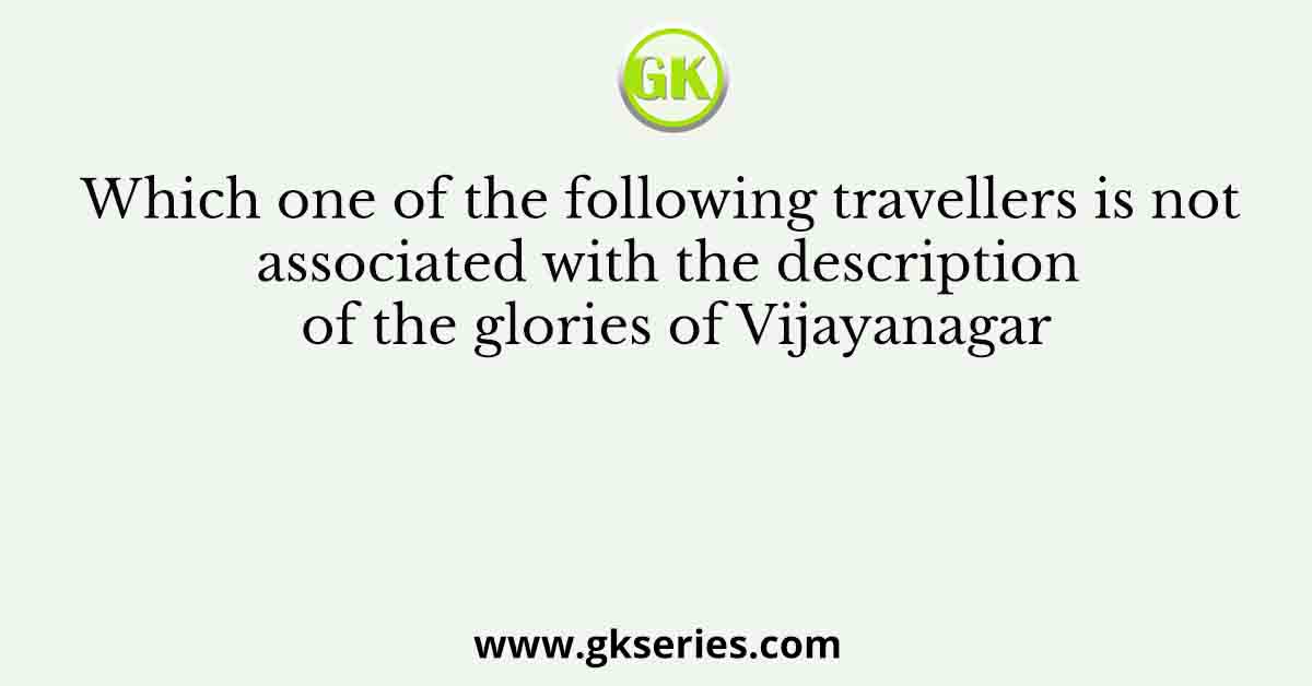 Which one of the following travellers is not associated with the description of the glories of Vijayanagar