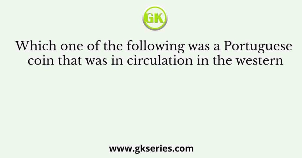 Which one of the following was a Portuguese coin that was in circulation in the western