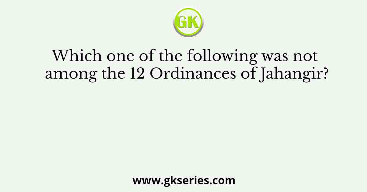 Which one of the following was not among the 12 Ordinances of Jahangir?