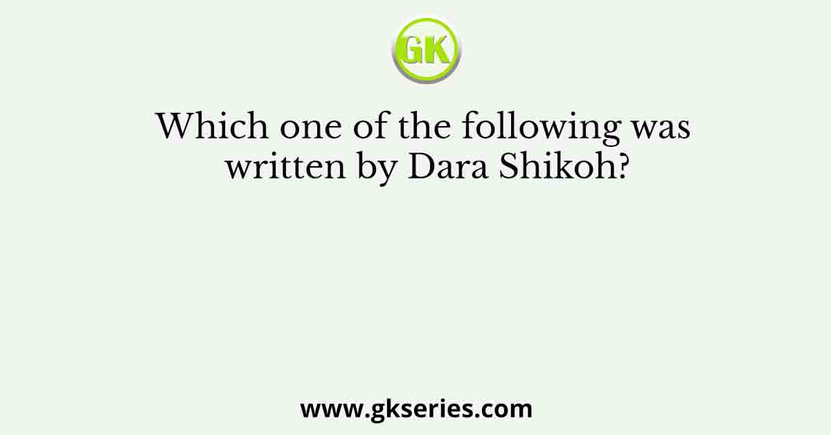 Which one of the following was written by Dara Shikoh?