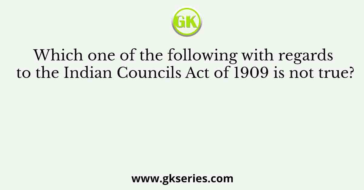 Which one of the following with regards to the Indian Councils Act of 1909 is not true?