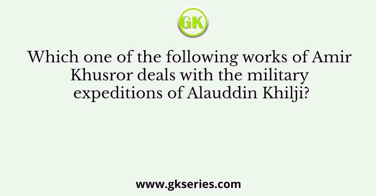 Which one of the following works of Amir Khusror deals with the military expeditions of Alauddin Khilji?