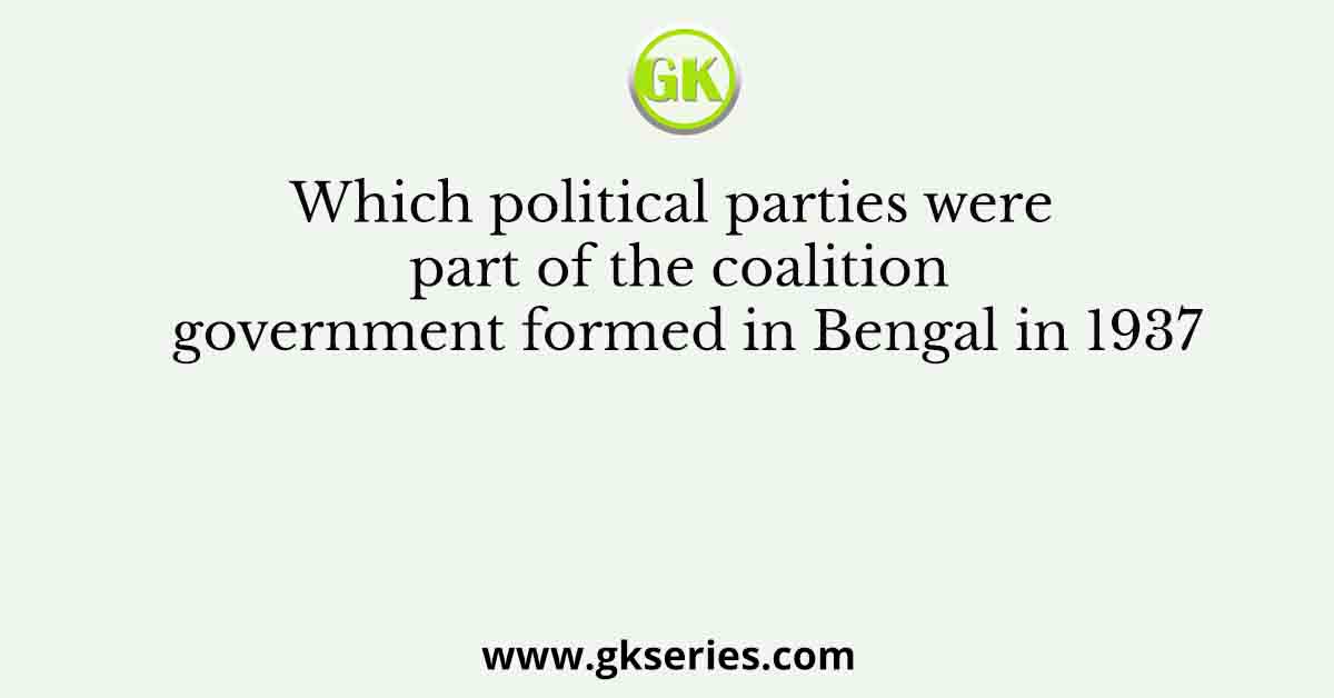 Which political parties were part of the coalition government formed in Bengal in 1937