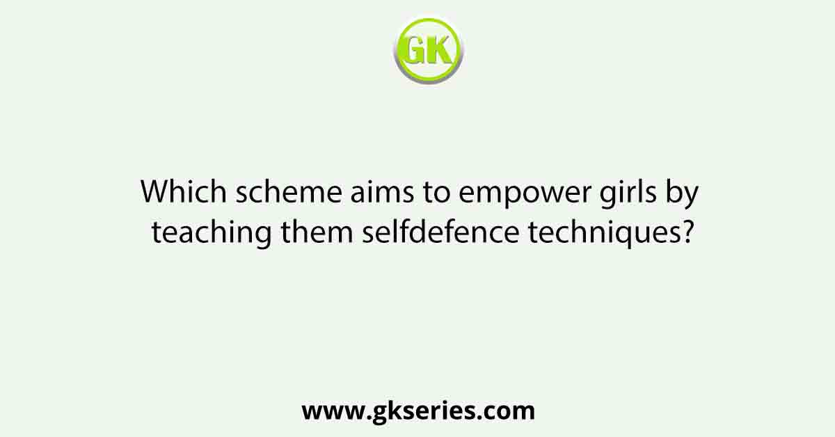 Which scheme aims to empower girls by teaching them selfdefence techniques?