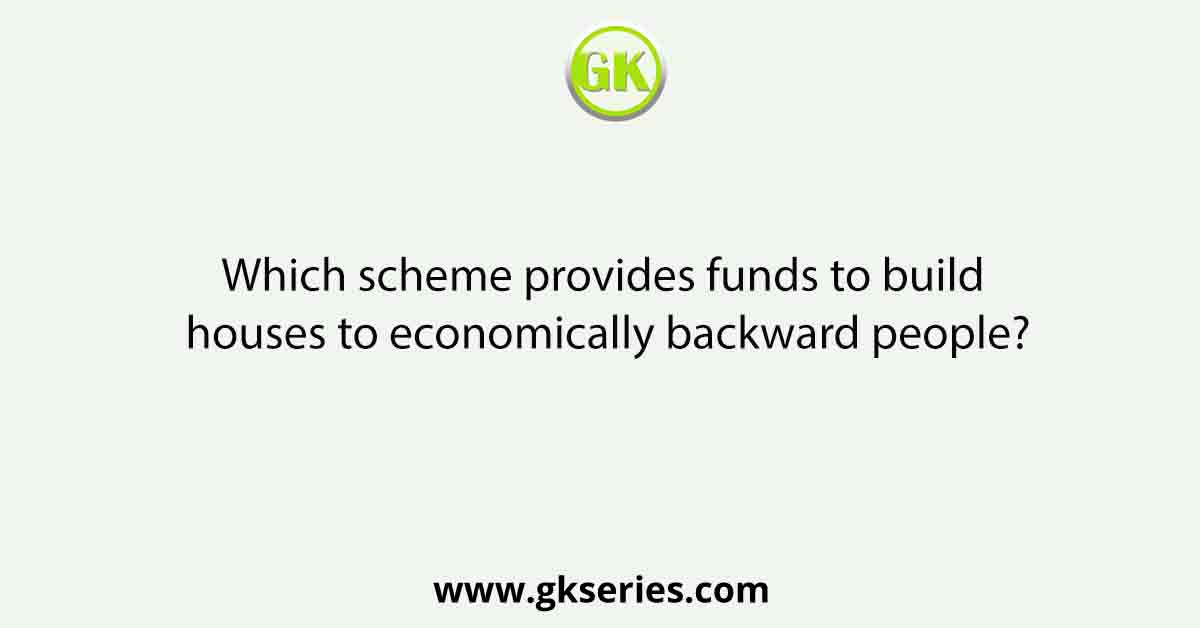 Which scheme provides funds to build houses to economically backward people?