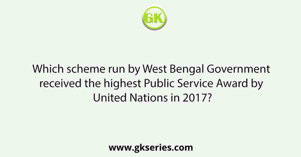 Which scheme run by West Bengal Government received the highest Public Service Award by United Nations in 2017?