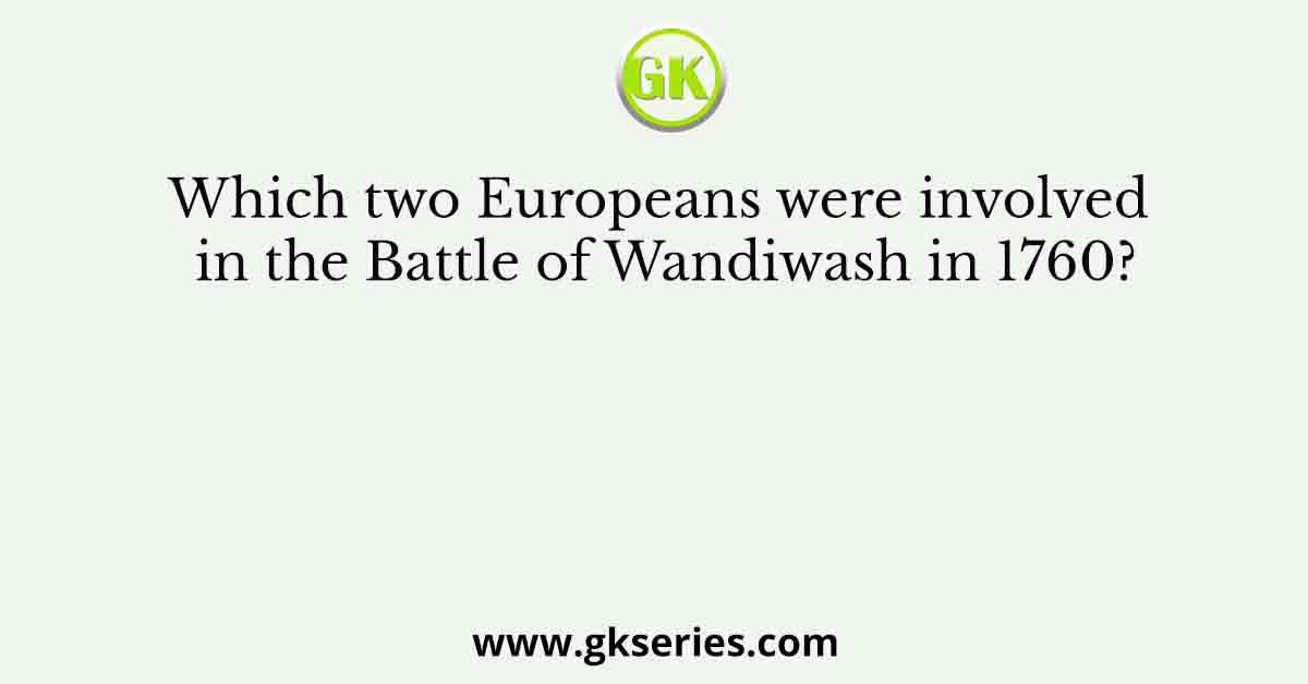Which two Europeans were involved in the Battle of Wandiwash in 1760?