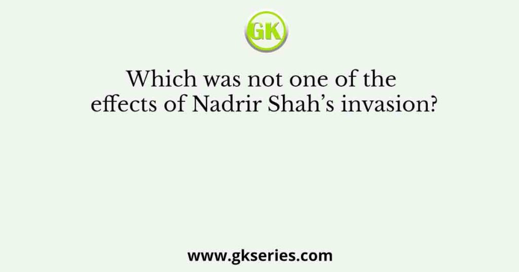 Which was not one of the effects of Nadrir Shah’s invasion?