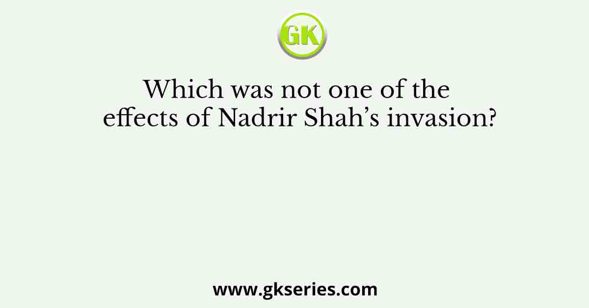 Which was not one of the effects of Nadrir Shah’s invasion?